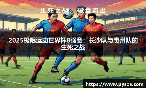 2025极限运动世界杯8强赛：长沙队与惠州队的生死之战