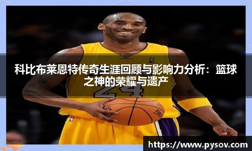 科比布莱恩特传奇生涯回顾与影响力分析:篮球之神的荣耀与遗产