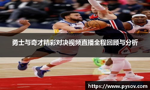勇士与奇才精彩对决视频直播全程回顾与分析